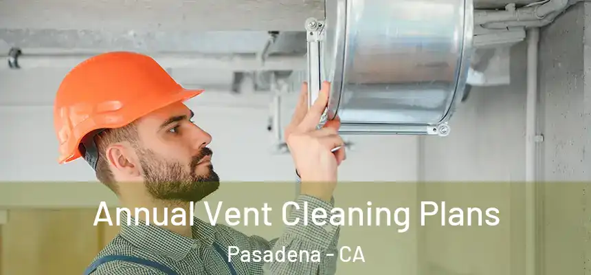  Annual Vent Cleaning Plans Pasadena - CA