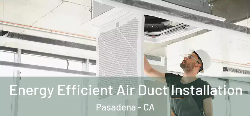  Energy Efficient Air Duct Installation Pasadena - CA